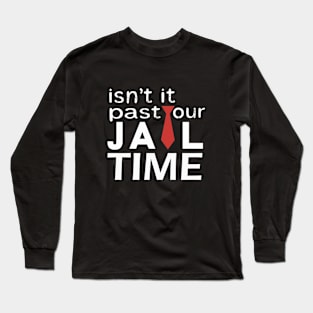 Isn't it past your jail time Long Sleeve T-Shirt